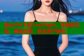 糖心iOS下载TestFlight，体验新功能，测试应用，优化用户体验