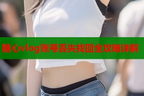 糖心vlog账号丢失找回全攻略详解