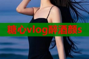 糖心vlog醉酒颜s