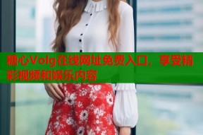 糖心Volg在线网址免费入口，享受精彩视频和娱乐内容