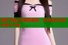 御梦子糖心经典歌曲集：古风音乐在线欣赏与下载