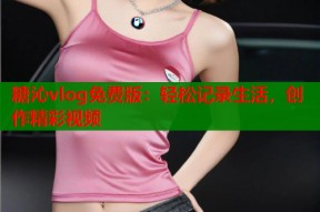 糖沁vlog免费版：轻松记录生活，创作精彩视频