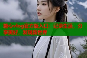 糖心vlog官方版入口：记录生活，分享美好，发现新世界