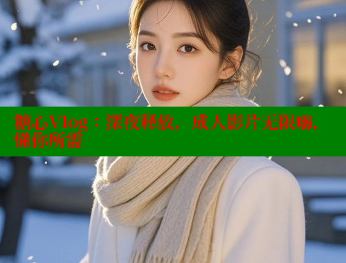 糖心Vlog：深夜释放，成人影片无限嗨，懂你所需 糖心vlog官网 第2张