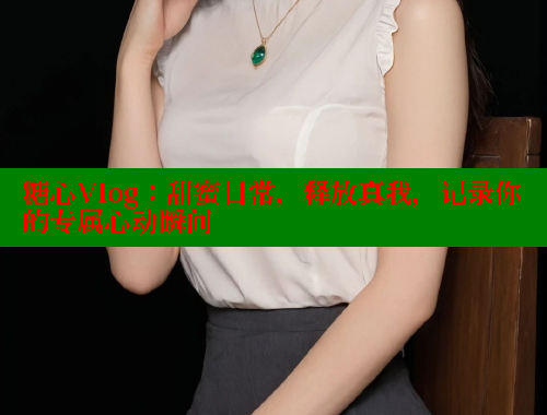 糖心Vlog：甜蜜日常，释放真我，记录你的专属心动瞬间 糖果心vlog官网入口 第1张