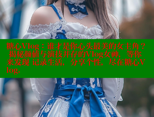 糖心Vlog：谁才是你心头最美的女主角？ 揭秘颜值与演技并存的Vlog女神，等你来发现 记录生活，分享个性，尽在糖心Vlog. 糖心vlog官网 第1张