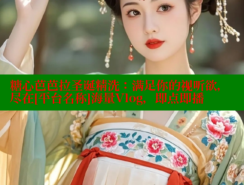 糖心芭芭拉圣诞精洗：满足你的视听欲，尽在[平台名称]海量Vlog，即点即播 糖心vlog 第1张