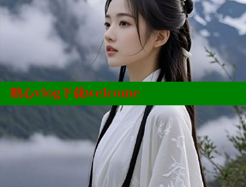 糖心vlog下载welcome 糖果心vlog官网入口 第1张