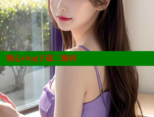 糖心vlog下载二维码 糖果心vlog官网入口 第1张