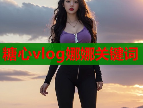 糖心vlog娜娜关键词  第2张