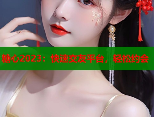 糖心2023：快速交友平台，轻松约会  第2张