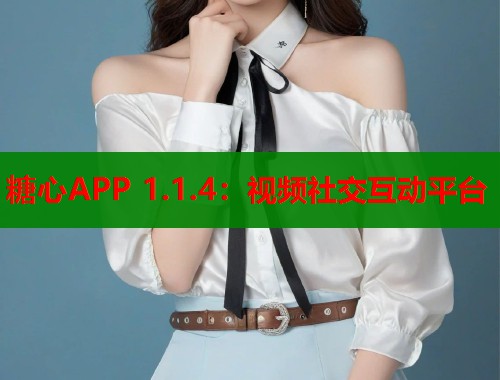 糖心APP 1.1.4：视频社交互动平台  第1张