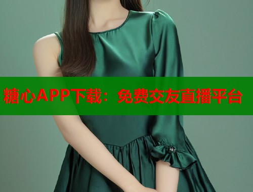 糖心APP下载：免费交友直播平台  第2张