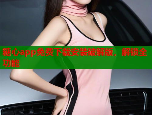 糖心app免费下载安装破解版，解锁全功能  第2张