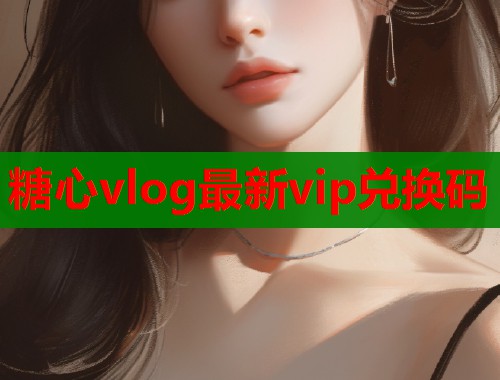 糖心vlog最新vip兑换码  第1张