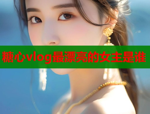 糖心vlog最漂亮的女主是谁  第2张
