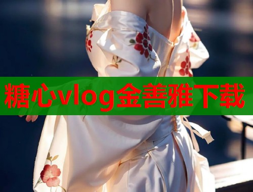 糖心vlog金善雅下载 第1张 糖心vlog金善雅下载 第1张