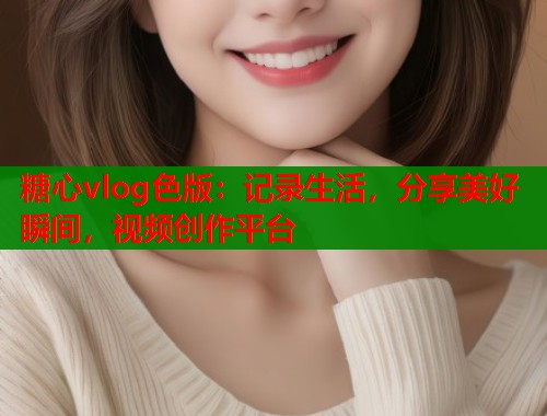 糖心vlog色版：记录生活，分享美好瞬间，视频创作平台  第1张