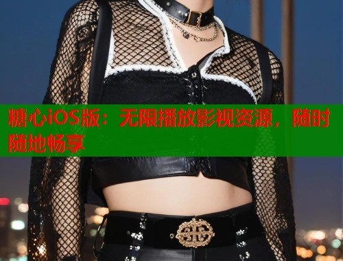 糖心iOS版:无限播放影视资源,随时随地畅享 第2张 糖心iOS版:无限播放影视资源,随时随地畅享 第2张