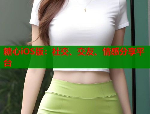 糖心iOS版：社交、交友、情感分享平台  第1张