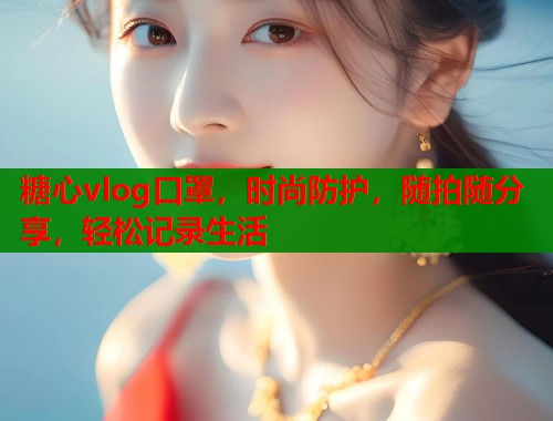 糖心vlog口罩，时尚防护，随拍随分享，轻松记录生活  第1张