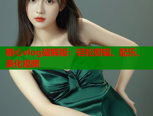 糖心vlog破解版：轻松剪辑、配乐、美化视频  第2张