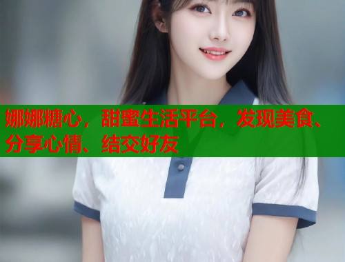 娜娜糖心，甜蜜生活平台，发现美食、分享心情、结交好友  第1张