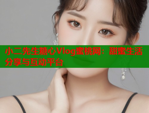 小二先生糖心Vlog蜜桃网:甜蜜生活分享与互动平台 第1张 小二先生糖心Vlog蜜桃网:甜蜜生活分享与互动平台 第1张