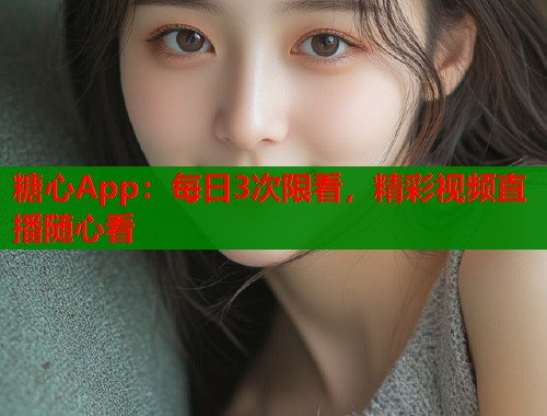 糖心App:每日3次限看,精彩视频直播随心看 第2张 糖心App:每日3次限看,精彩视频直播随心看 第2张