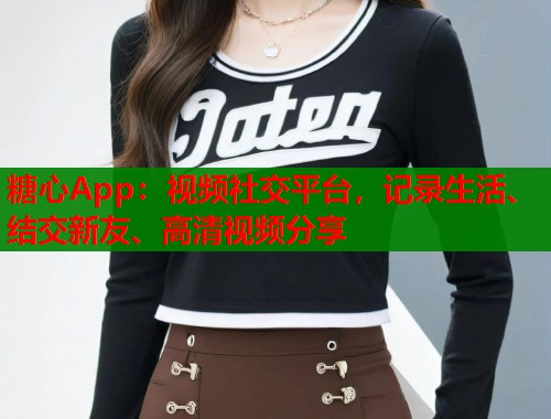 糖心App：视频社交平台，记录生活、结交新友、高清视频分享  第1张