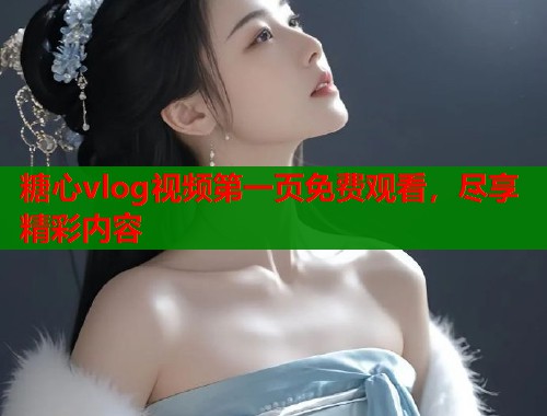 糖心vlog视频第一页免费观看,尽享精彩内容 第2张 糖心vlog视频第一页免费观看,尽享精彩内容 第2张