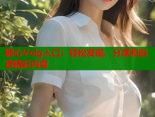 糖心Volg入口：轻松发现、分享和创造精彩内容  第1张