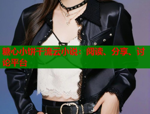 糖心小饼干流云小说:阅读、分享、讨论平台 第1张 糖心小饼干流云小说:阅读、分享、讨论平台 第1张