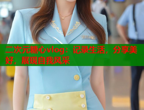 二次元糖心vlog：记录生活，分享美好，展现自我风采  第1张