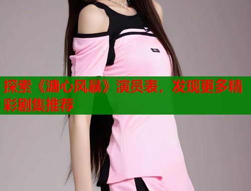 探索《溏心风暴》演员表，发现更多精彩剧集推荐  第1张