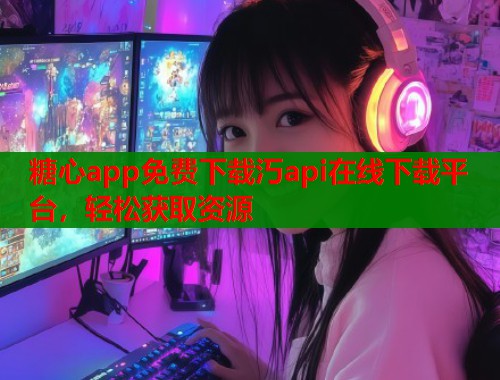 糖心app免费下载汅api在线下载平台,轻松获取资源 第1张 糖心app免费下载汅api在线下载平台,轻松获取资源 第1张