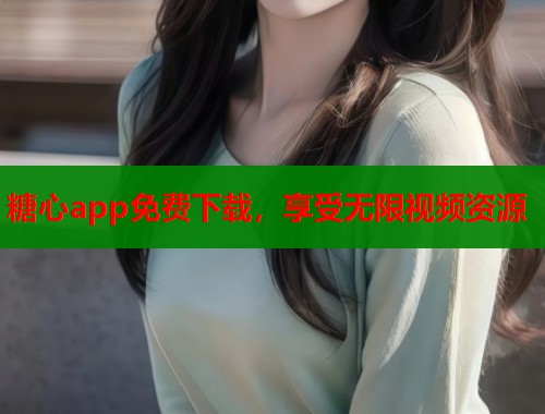 糖心app免费下载,享受无限视频资源 第1张 糖心app免费下载,享受无限视频资源 第1张