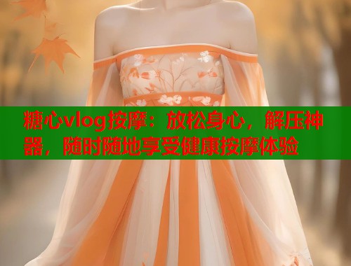 糖心vlog按摩：放松身心，解压神器，随时随地享受健康按摩体验  第2张