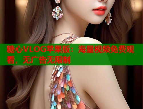 糖心VLOG苹果版：海量视频免费观看，无广告无限制  第1张