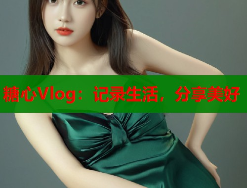 糖心Vlog：记录生活，分享美好  第2张