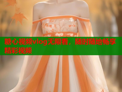 糖心视频vlog无限看，随时随地畅享精彩视频  第2张