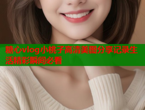 糖心vlog小桃子高清美图分享记录生活精彩瞬间必看  第2张