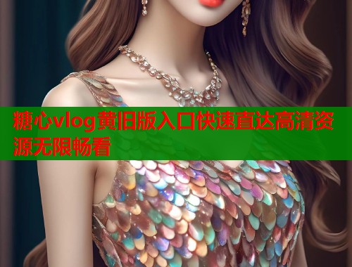 糖心vlog黄旧版入口快速直达高清资源无限畅看 第2张 糖心vlog黄旧版入口快速直达高清资源无限畅看 第2张