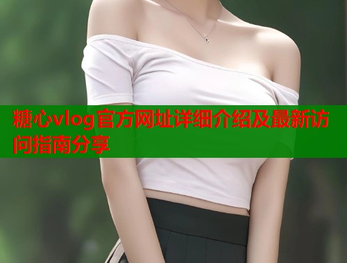 糖心vlog官方网址详细介绍及最新访问指南分享 第1张 糖心vlog官方网址详细介绍及最新访问指南分享 第1张