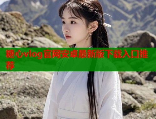 糖心vlog官网安卓最新版下载入口推荐  第1张
