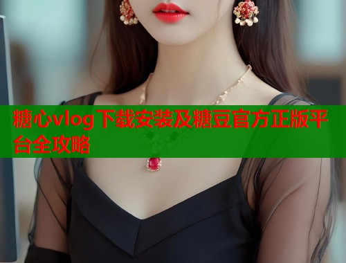 糖心vlog下载安装及糖豆官方正版平台全攻略 第1张 糖心vlog下载安装及糖豆官方正版平台全攻略 第1张